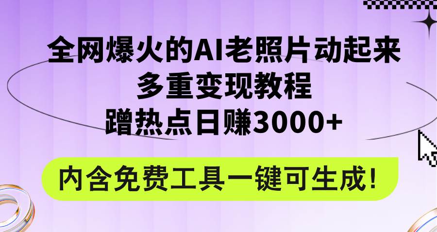 全网爆火的AI老照片动起来多重变现教程，蹭热点日赚3000+，内含免费工具祝创空间-网创项目资源站-副业项目-创业项目-搞钱项目祝创空间