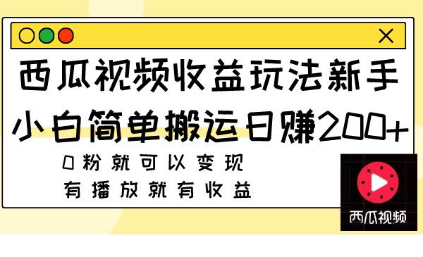 西瓜视频收益玩法，新手小白简单搬运日赚200+0粉就可以变现 有播放就有收益祝创空间-网创项目资源站-副业项目-创业项目-搞钱项目祝创空间