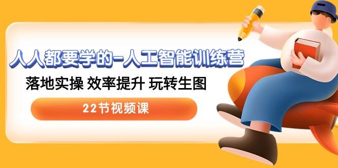 人人都要学的-人工智能训练营，落地实操 效率提升 玩转生图 (22节视频课)祝创空间-网创项目资源站-副业项目-创业项目-搞钱项目祝创空间