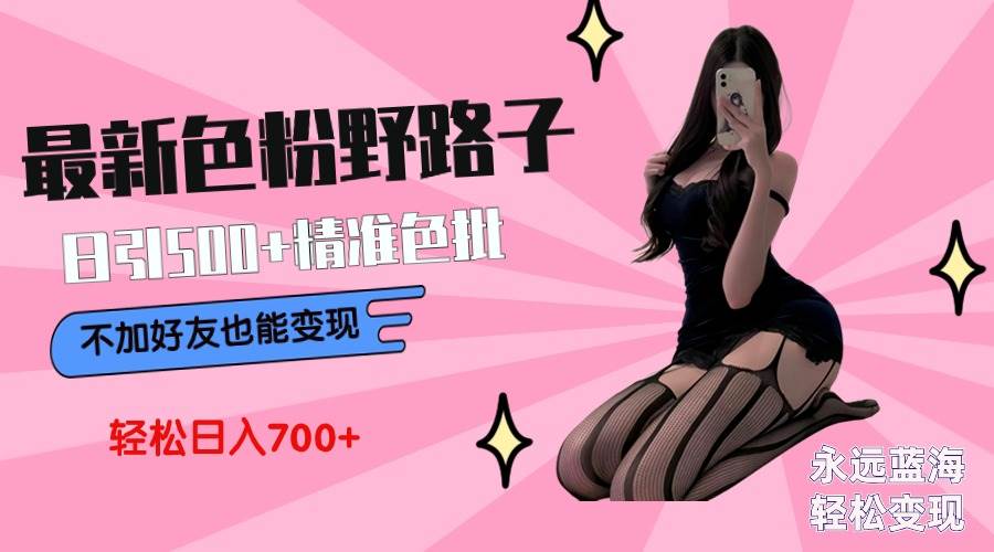 最新色粉变现野路子，日引500+老色批 可不加好友直接变现 小白轻松日入700+祝创空间-网创项目资源站-副业项目-创业项目-搞钱项目祝创空间