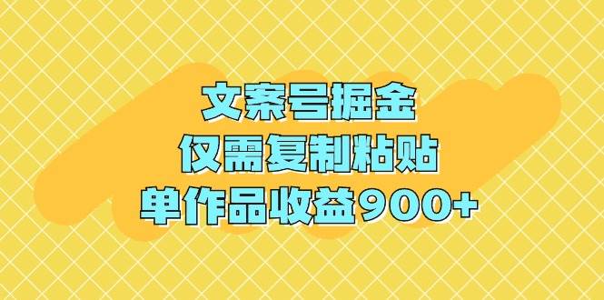 文案号掘金，仅需复制粘贴，单作品收益900+祝创空间-网创项目资源站-副业项目-创业项目-搞钱项目祝创空间