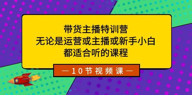 带货主播特训营:无论是运营或主播或新手小白,都适合听的课程祝创空间-网创项目资源站-副业项目-创业项目-搞钱项目祝创空间