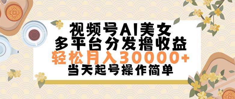 视频号AI美女，轻松月入30000+,操作简单轻松上手祝创空间-网创项目资源站-副业项目-创业项目-搞钱项目祝创空间