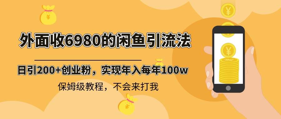 外面收费6980闲鱼引流法,日引200+创业粉,每天稳定2000+收益,保姆级教程祝创空间-网创项目资源站-副业项目-创业项目-搞钱项目祝创空间
