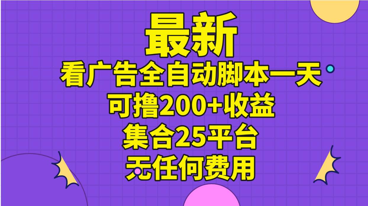 最新看广告全自动脚本一天可撸200+收益 。集合25平台 ,无任何费用祝创空间-网创项目资源站-副业项目-创业项目-搞钱项目祝创空间