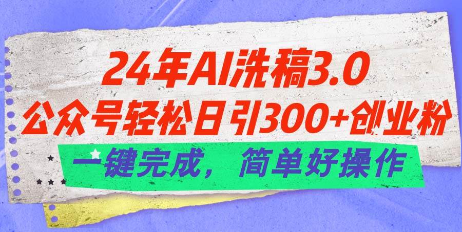 24年Ai洗稿3.0,公众号轻松日引300+创业粉,一键完成,简单好操作祝创空间-网创项目资源站-副业项目-创业项目-搞钱项目祝创空间
