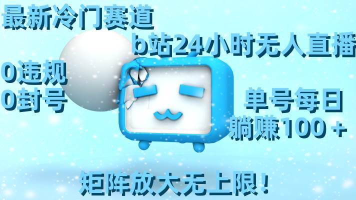 最新冷门赛道，b站24小时无人直播，0违规0封号，单号每日躺赚100＋，矩阵放大无上限！祝创空间-网创项目资源站-副业项目-创业项目-搞钱项目祝创空间