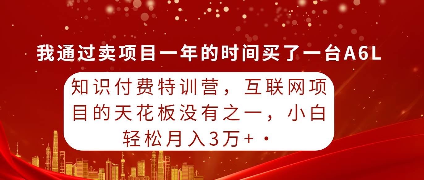 知识付费特训营，互联网项目的天花板，没有之一，小白轻轻松松月入三万+祝创空间-网创项目资源站-副业项目-创业项目-搞钱项目祝创空间