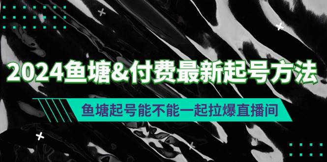 2024鱼塘付费最新起号方法：鱼塘起号能不能一起拉爆直播间祝创空间-网创项目资源站-副业项目-创业项目-搞钱项目祝创空间