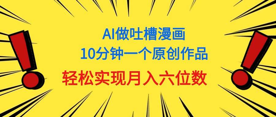用AI做中式吐槽漫画，10分钟一个原创作品，轻松实现月入6位数祝创空间-网创项目资源站-副业项目-创业项目-搞钱项目祝创空间