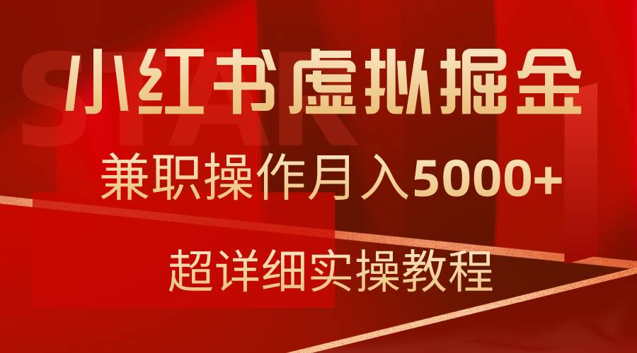 小红书虚拟掘金，兼职操作月入5000+，超详细教程祝创空间-网创项目资源站-副业项目-创业项目-搞钱项目祝创空间