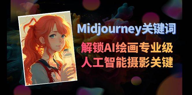 Midjourney关键词-解锁AI绘画专业级人工智能摄影关键词表祝创空间-网创项目资源站-副业项目-创业项目-搞钱项目祝创空间