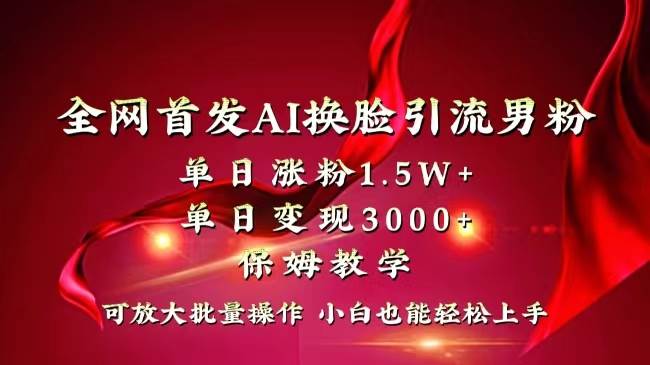 全网独创首发AI换脸引流男粉单日涨粉1.5W+变现3000+小白也能上手快速拿结果祝创空间-网创项目资源站-副业项目-创业项目-搞钱项目祝创空间