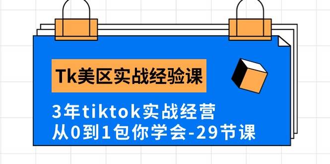 Tk美区实战经验课程分享，3年tiktok实战经营，从0到1包你学会（29节课）祝创空间-网创项目资源站-副业项目-创业项目-搞钱项目祝创空间