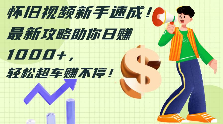 怀旧视频新手速成!最新攻略助你日赚1000+,轻松超车赚不停祝创空间-网创项目资源站-副业项目-创业项目-搞钱项目祝创空间