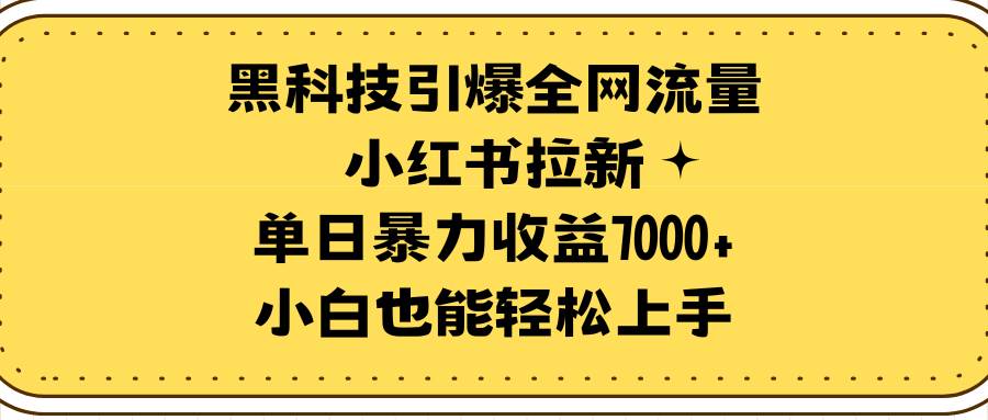 黑科技引爆全网流量小红书拉新,单日暴力收益7000+,小白也能轻松上手祝创空间-网创项目资源站-副业项目-创业项目-搞钱项目祝创空间
