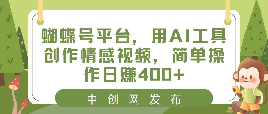 蝴蝶号平台，用AI工具创作情感视频，简单操作日赚400+祝创空间-网创项目资源站-副业项目-创业项目-搞钱项目祝创空间