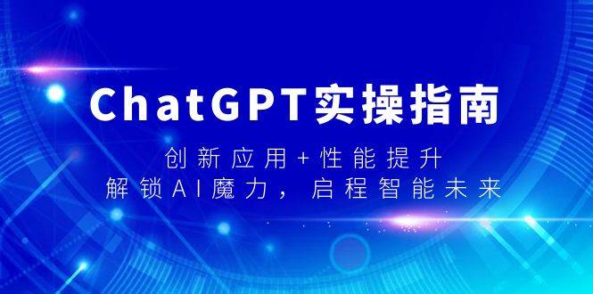 ChatGPT实操指南，创新应用+性能提升，解锁-AI魔力，启程智能未来祝创空间-网创项目资源站-副业项目-创业项目-搞钱项目祝创空间