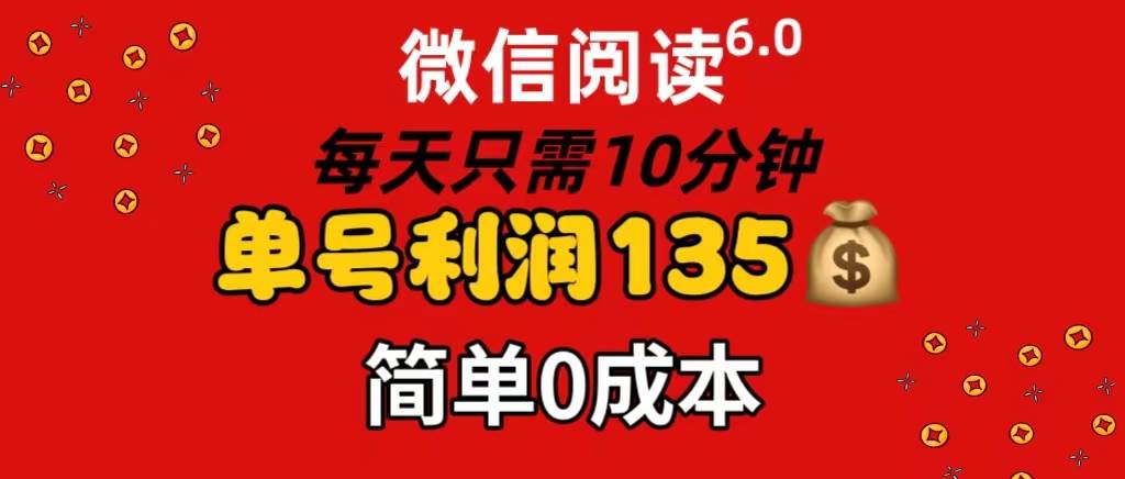 微信阅读6.0,每日10分钟,单号利润135,可批量放大操作,简单0成本祝创空间-网创项目资源站-副业项目-创业项目-搞钱项目祝创空间
