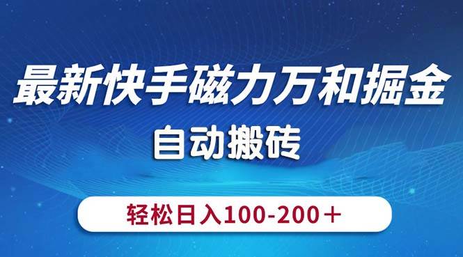 最新快手磁力万和掘金，自动搬砖，轻松日入100-200，操作简单祝创空间-网创项目资源站-副业项目-创业项目-搞钱项目祝创空间
