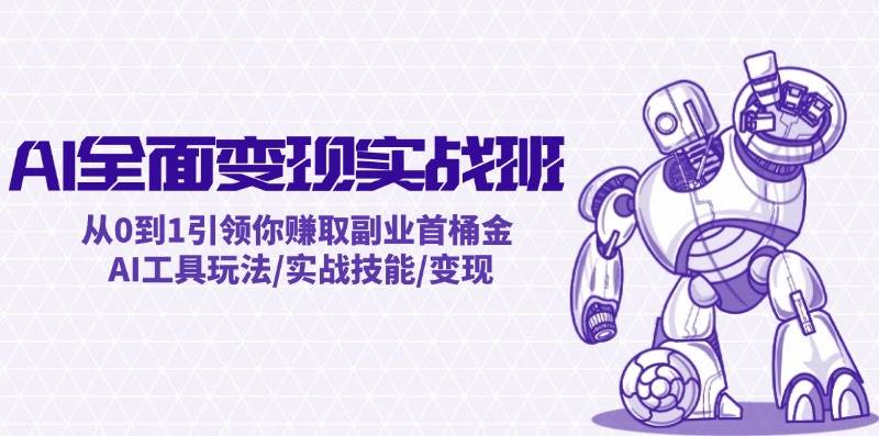AI全面变现实操班：从0到1引领你赚取副业首桶金 AI工具玩法/实战技能/变现祝创空间-网创项目资源站-副业项目-创业项目-搞钱项目祝创空间