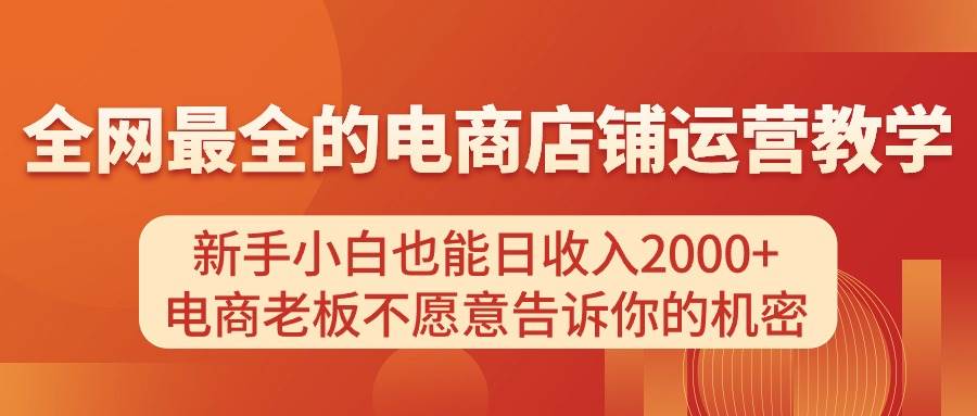 电商店铺运营教学，新手小白也能日收入2000+，电商老板不愿意告诉你的机密祝创空间-网创项目资源站-副业项目-创业项目-搞钱项目祝创空间