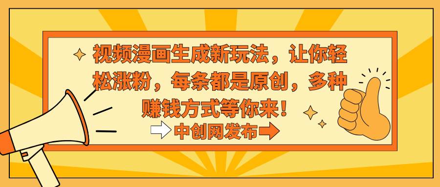 视频漫画生成新玩法，让你轻松涨粉，每条都是原创，多种赚钱方式等你来！祝创空间-网创项目资源站-副业项目-创业项目-搞钱项目祝创空间