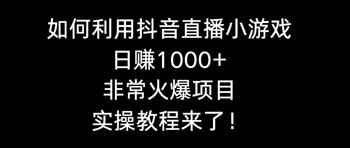 如何利用抖音直播小游戏日赚1000+，非常火爆项目，实操教程来了！祝创空间-网创项目资源站-副业项目-创业项目-搞钱项目祝创空间