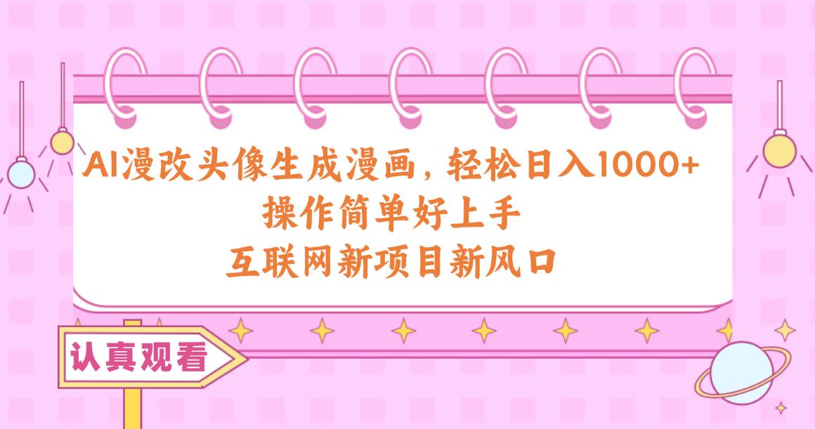 AI漫改头像生成漫画，轻松日入1000+，操作简单好上手，互联网新项目新风口祝创空间-网创项目资源站-副业项目-创业项目-搞钱项目祝创空间