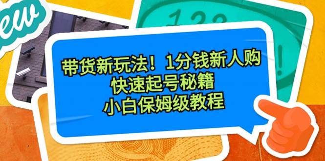 带货新玩法!1分钱新人购,快速起号秘籍!小白保姆级教程祝创空间-网创项目资源站-副业项目-创业项目-搞钱项目祝创空间