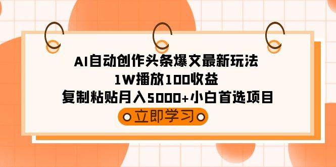 AI自动创作头条爆文最新玩法 1W播放100收益 复制粘贴月入5000+小白首选项目祝创空间-网创项目资源站-副业项目-创业项目-搞钱项目祝创空间