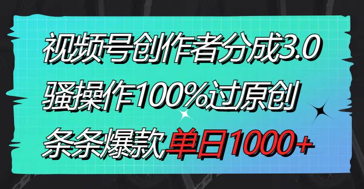 视频号创作者分成3.0玩法,骚操作100%过原创,条条爆款,单日1000+祝创空间-网创项目资源站-副业项目-创业项目-搞钱项目祝创空间