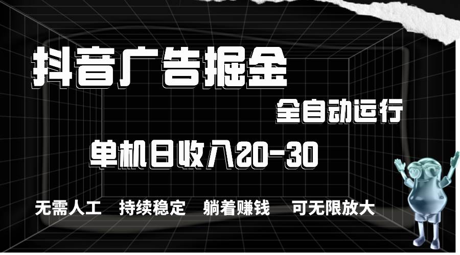 抖音广告掘金，单机产值20-30，全程自动化操作祝创空间-网创项目资源站-副业项目-创业项目-搞钱项目祝创空间