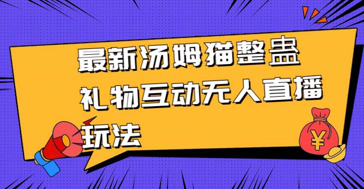 最新汤姆猫整蛊礼物互动无人直播玩法祝创空间-网创项目资源站-副业项目-创业项目-搞钱项目祝创空间