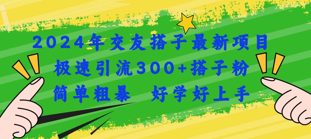 2024年交友搭子最新项目，极速引流300+搭子粉，简单粗暴，好学好上手祝创空间-网创项目资源站-副业项目-创业项目-搞钱项目祝创空间