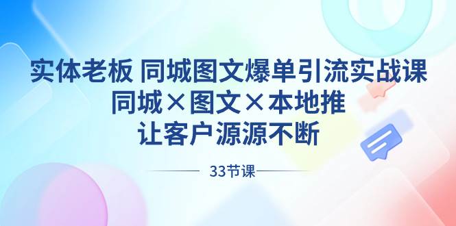 实体老板 同城图文爆单引流实战课,同城×图文×本地推,让客户源源不断祝创空间-网创项目资源站-副业项目-创业项目-搞钱项目祝创空间