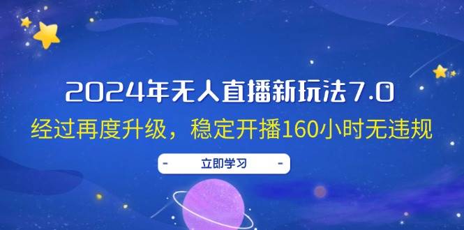 2024年无人直播新玩法7.0，经过再度升级，稳定开播160小时无违规，抖音…祝创空间-网创项目资源站-副业项目-创业项目-搞钱项目祝创空间