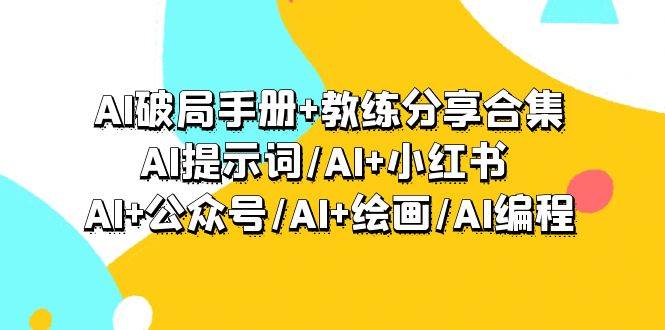 AI破局手册+教练分享合集:AI提示词/AI+小红书 /AI+公众号/AI+绘画/AI编程祝创空间-网创项目资源站-副业项目-创业项目-搞钱项目祝创空间