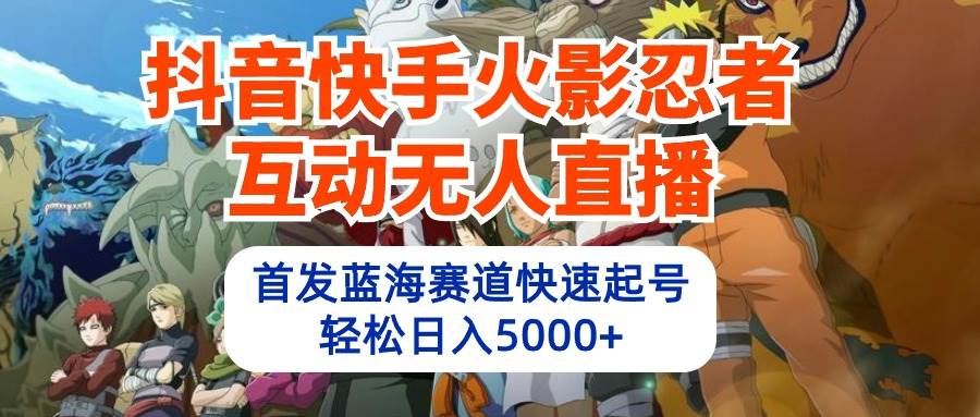 抖音快手火影忍者互动无人直播 蓝海赛道快速起号 日入5000+教程+软件+素材祝创空间-网创项目资源站-副业项目-创业项目-搞钱项目祝创空间