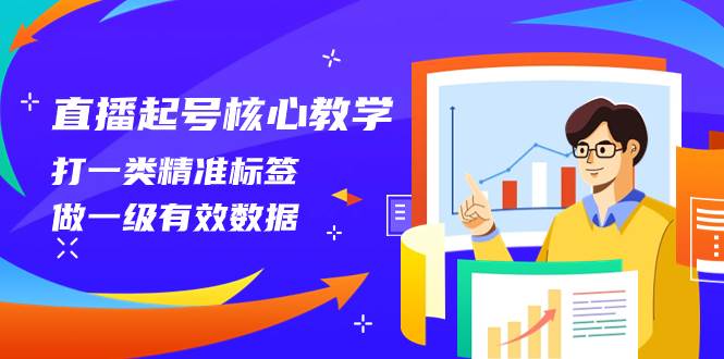 直播起号核心教学，打一类精准标签，做一级有效数据（14节课）祝创空间-网创项目资源站-副业项目-创业项目-搞钱项目祝创空间