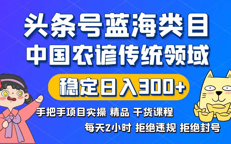 头条号蓝海类目传统和农谚领域实操精品课程拒绝违规封号稳定日入300+祝创空间-网创项目资源站-副业项目-创业项目-搞钱项目祝创空间