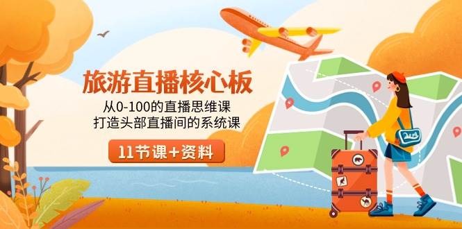 旅游-直播核心板,从0-100的直播思维课,打造头部直播间的系统课祝创空间-网创项目资源站-副业项目-创业项目-搞钱项目祝创空间