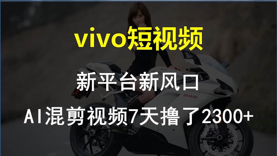 vivo短视频:新平台新风口，AI混剪视频7天撸了2300+祝创空间-网创项目资源站-副业项目-创业项目-搞钱项目祝创空间