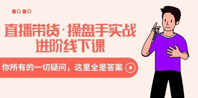 直播带货·操盘手实战进阶线下课：你所有的一切疑问，这里全是答案祝创空间-网创项目资源站-副业项目-创业项目-搞钱项目祝创空间