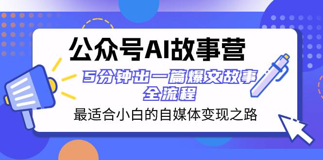 公众号AI 故事营 最适合小白的自媒体变现之路  5分钟出一篇爆文故事 全流程祝创空间-网创项目资源站-副业项目-创业项目-搞钱项目祝创空间
