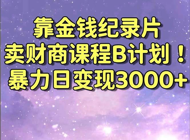 靠金钱纪录片卖财商课程B计划！暴力日变现3000+，喂饭式干货教程！祝创空间-网创项目资源站-副业项目-创业项目-搞钱项目祝创空间