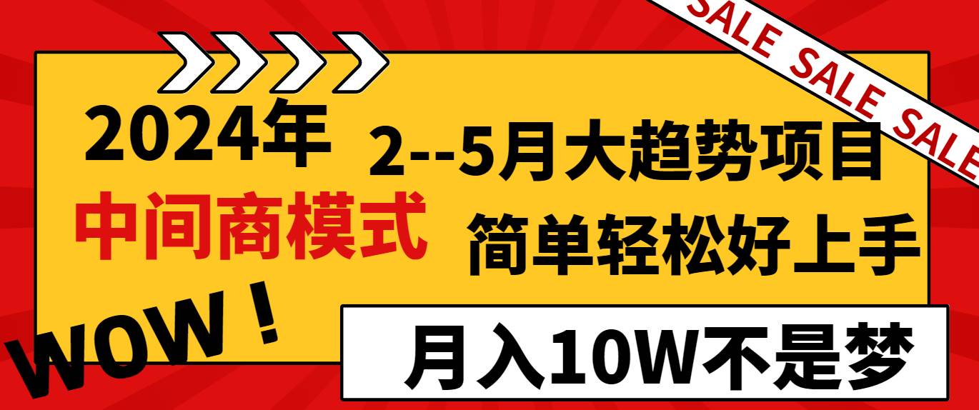 2024年2–5月大趋势项目，利用中间商模式，简单轻松好上手，轻松月入10W…祝创空间-网创项目资源站-副业项目-创业项目-搞钱项目祝创空间
