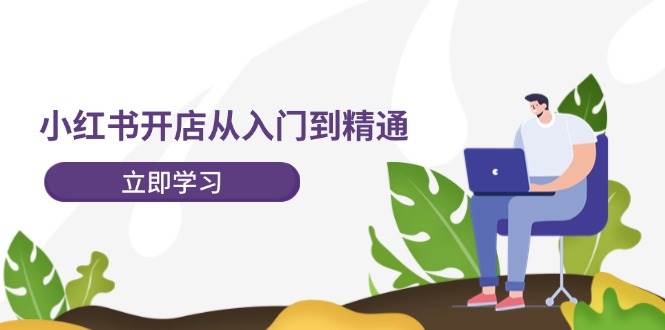 小红书开店从入门到精通,快速掌握小红书店铺运营,实现开店创收-202节课祝创空间-网创项目资源站-副业项目-创业项目-搞钱项目祝创空间