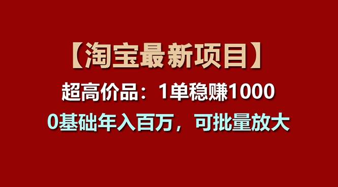 【淘宝项目】超高价品:1单赚1000多,0基础年入百万,可批量放大祝创空间-网创项目资源站-副业项目-创业项目-搞钱项目祝创空间