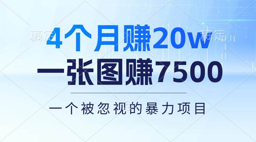 4个月赚20万！一张图赚7500！多种变现方式，一个被忽视的暴力项目祝创空间-网创项目资源站-副业项目-创业项目-搞钱项目祝创空间